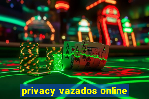 privacy vazados online